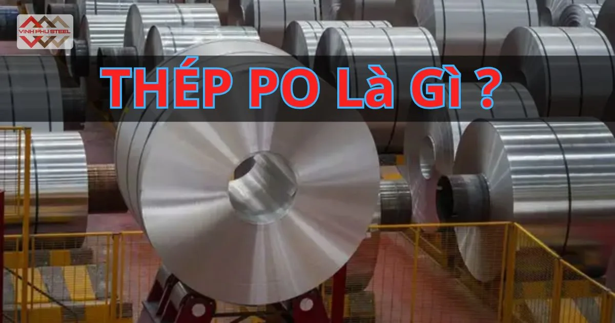 Thép PO – Khái Niệm, Đặc Tính, Ưu Điểm Và Ứng Dụng Trong Công Nghiệp