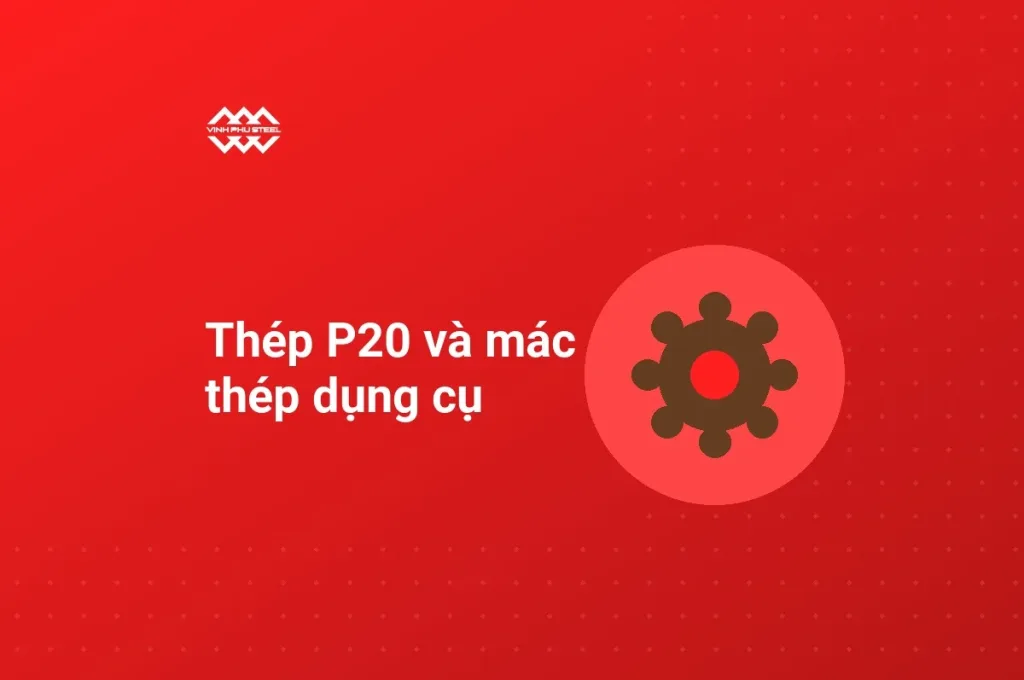 Ảnh bìa bài thép P20 và các mác thép dụng cụ, biểu tượng bánh răng trên nền nâu đỏ của Thép Vinh Phú